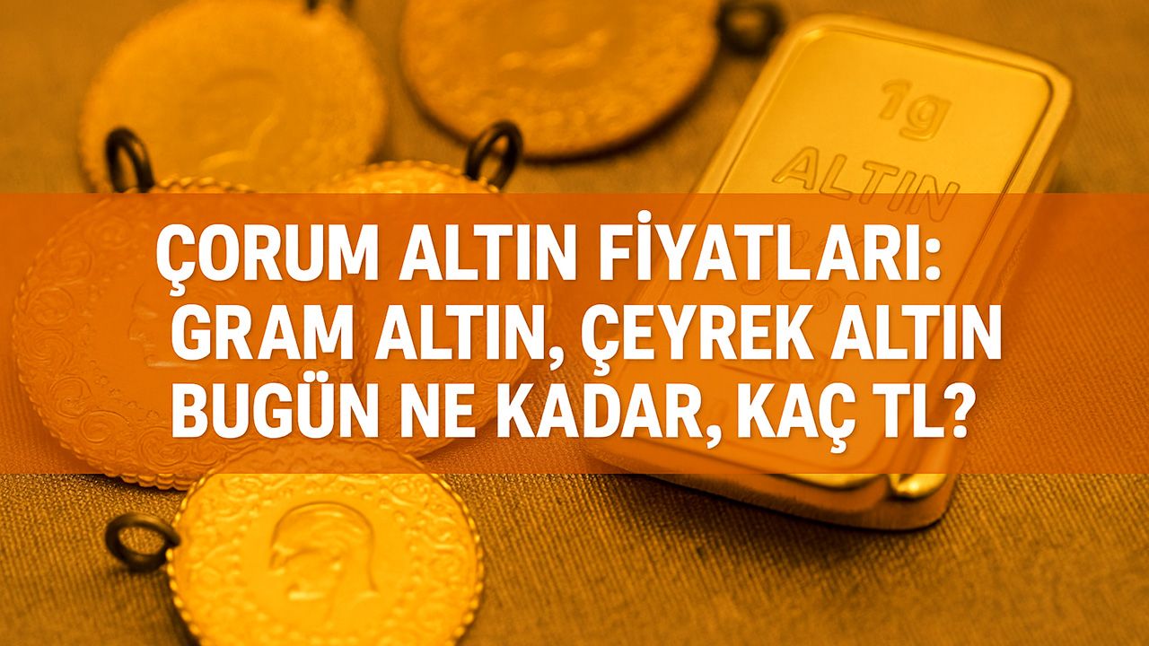 Çorum altın fiyatları 14 Temmuz: Yeni haftaya hareketli başlangıç! Gram altın, çeyrek altın bugün ne kadar, kaç TL?