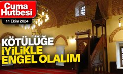 11 Ekim 2024 Cuma Hutbesi: Kötülükle Mücadelede İyilikle Karşı Durmalıyız