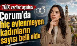 TÜİK verileri açıkladı: Çorum’da hiç evlenmeyen kadınların sayısı belli oldu