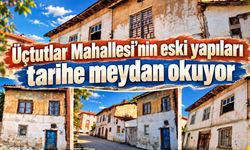 Üçtutlar Mahallesi’nin eski yapıları tarihe meydan okuyor