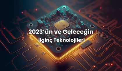 2023’ün ve Geleceğin İlginç Teknolojileri