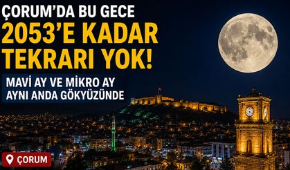 Çorum’da bu gece gökyüzü şöleni: 2053’e kadar tekrarı yok