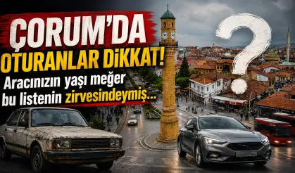 Çorum’da oturanlar dikkat! Aracınızın yaşı meğer bu listenin zirvesindeymiş...
