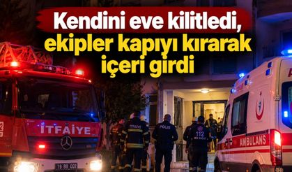 Kendini eve kilitledi, ekipler kapıyı kırarak içeri girdi