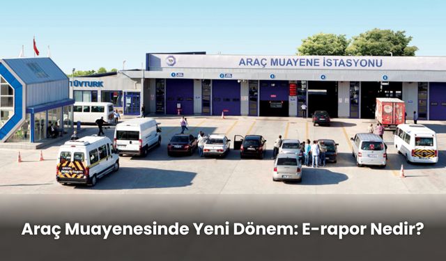 Araç muayenesinde yeni dönem: E-Rapor nedir?