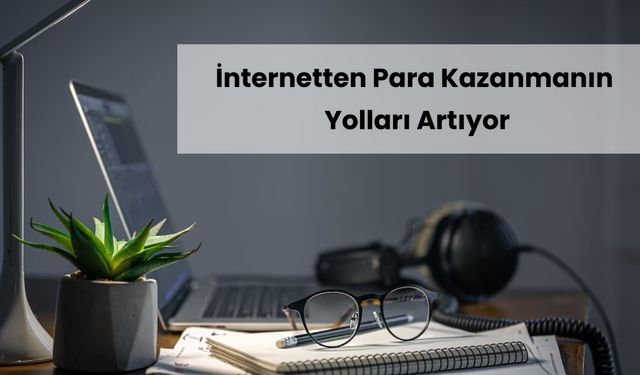 Gelirinizi artırmak için internetten para kazanma yöntemleri