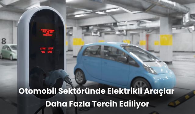 Elektrikli otomobillerin yükselişi: Neden şimdi tercih ediliyorlar?