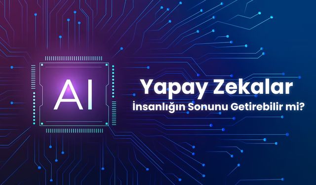 Yapay Zekalar İnsanlığın Sonunu Getirebilir mi?