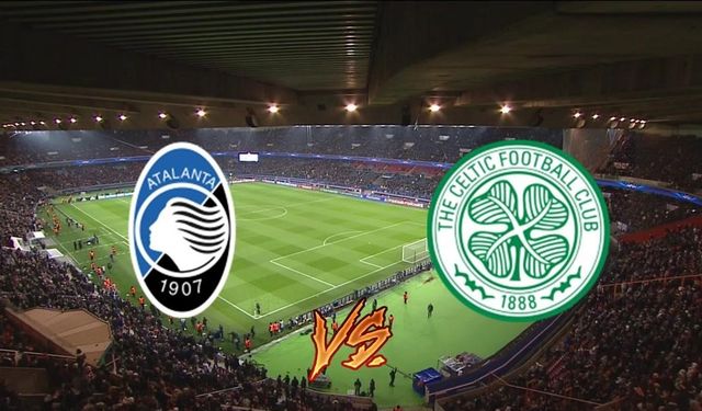 Atalanta - Celtic maçı izle! Atalanta - Celtic maçı ne zaman, hangi kanalda?