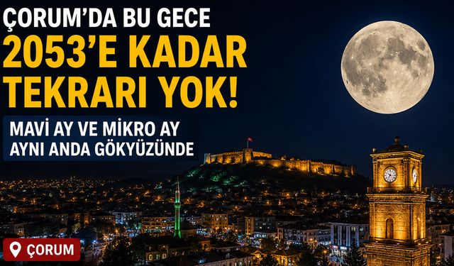 Çorum’da bu gece gökyüzü şöleni: 2053’e kadar tekrarı yok