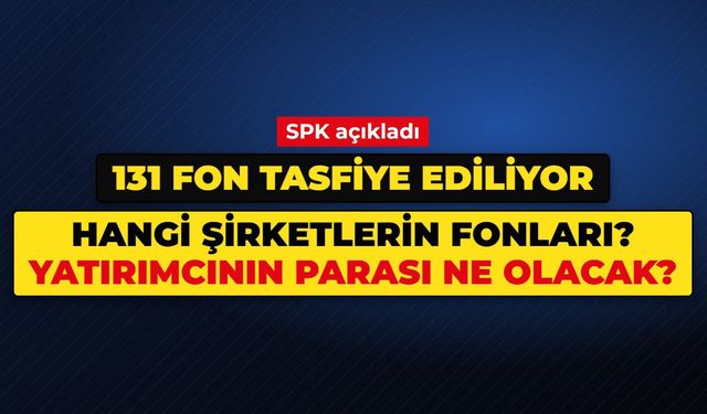 SPK FON TASFİYESİ SON DURUM: Tasfiye edilen 131 fon hangi şirketlerin, yatırımcının parası ne olacak?