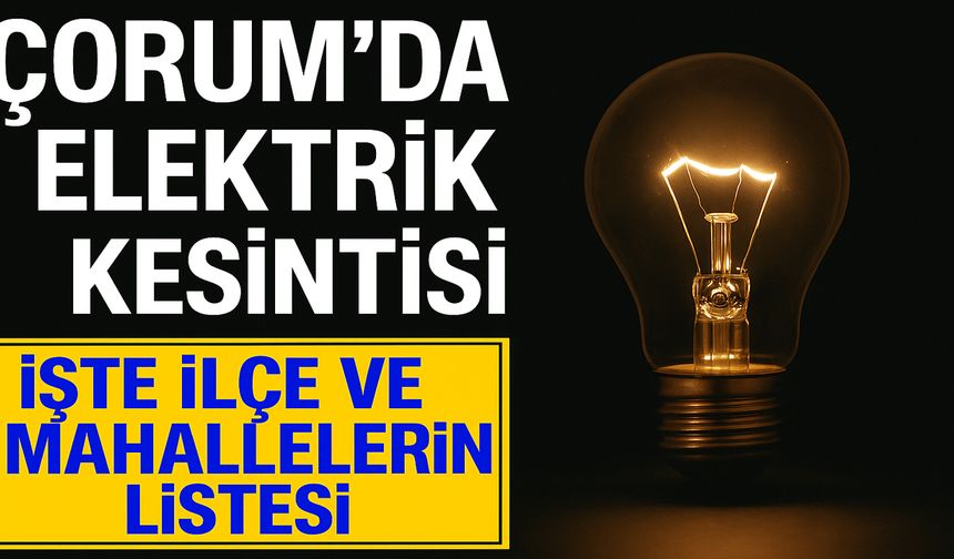ÇORUM ELEKTRİK KESİNTİSİ 2025 | Çorum'da elektrikler ne zaman gelecek? YEDAŞ ilçe ilçe kesinti listesi...
