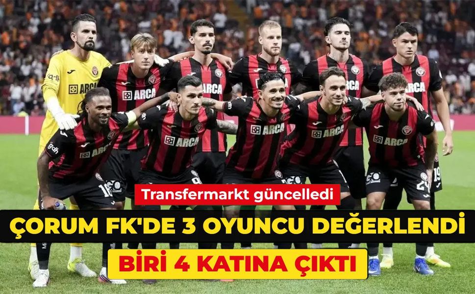 Çorum FK'de 3 oyuncunun değeri arttı! Biri 4 katına çıktı